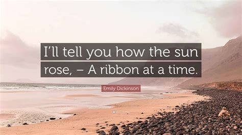 Emily Dickinson Quote: “I’ll tell you how the sun rose, – A ribbon at a ...