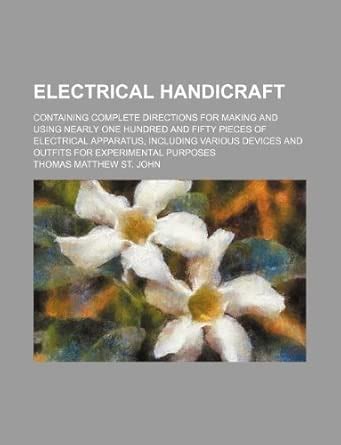 Electrical Handicraft; Containing Complete Directions for Making and ...