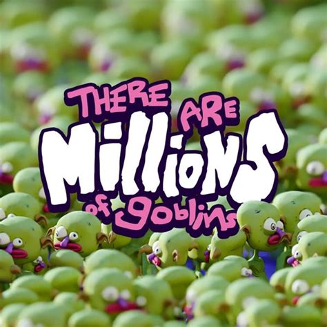 There Are Millions of Goblins