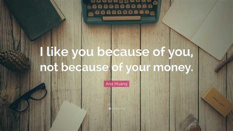 Ana Huang Quote: “I like you because of you, not because of your money.”