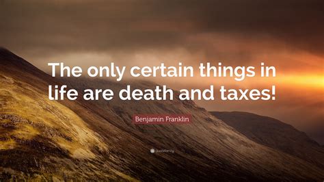 Benjamin Franklin Quote: “The only certain things in life are death and ...
