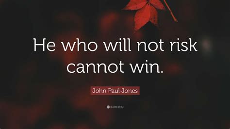John Paul Jones Quote: “He who will not risk cannot win.”