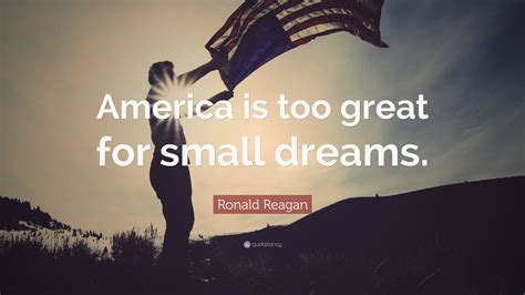 Ronald Reagan Quote: "America is too great for small dreams."