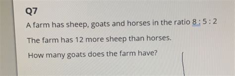 Solved: Q7 A farm has sheep, goats and horses in the ratio 8:5:2 The ...