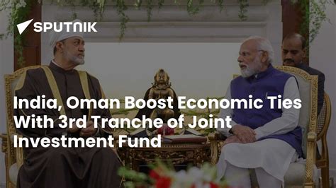 India, Oman Boost Economic Ties With 3rd Tranche of Joint Investment Fund