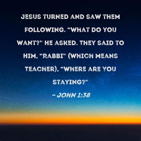 John 1:38 Jesus turned and saw them following. "What do you want?" He ...