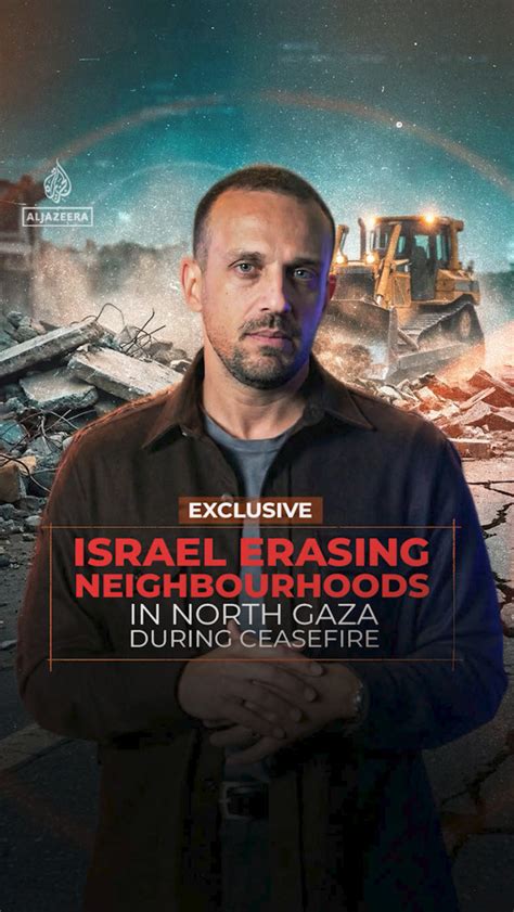 Israel is using the ceasefire to erase neighbourhoods in north Gaza