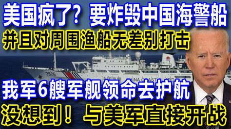 美国疯了？要炸毁中国海警船，并且对周围渔船无差别打击，我军6艘军舰领命去护航，没想到！与美军直接开战 - YouTube