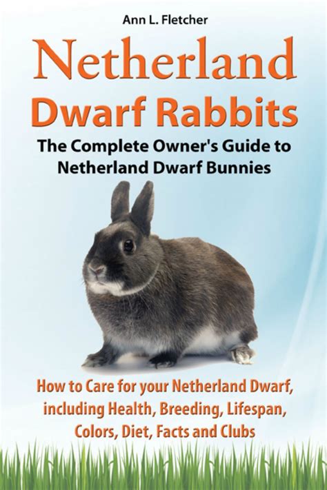 Netherland Dwarf Rabbits, The Complete Owner’s Guide to Netherland ...