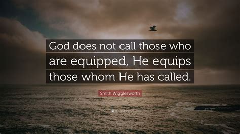 Smith Wigglesworth Quote: “God does not call those who are equipped, He ...