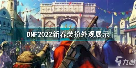 dnf2022春节套装扮外观 dnf全职业2022新春装扮套装外观一览-玩咖宝典