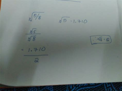 find the cube root of 5/8 ,given that the cube root of 5 is1.710 ...