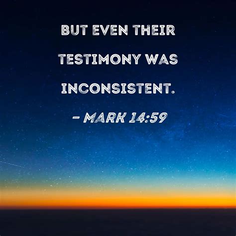 Mark 14:59 But even their testimony was inconsistent.