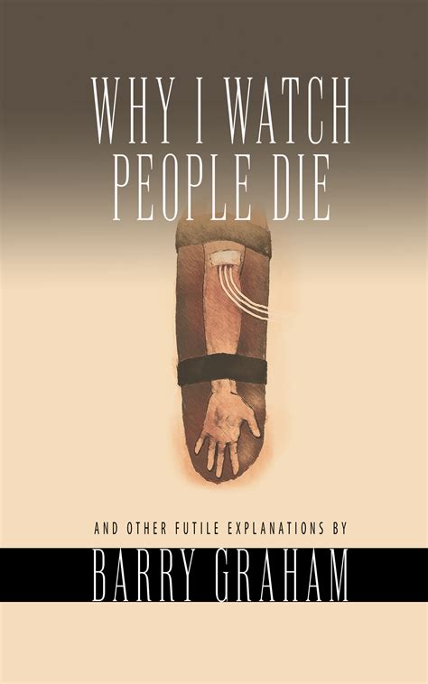 Why I Watch People Die by Barry Graham | Goodreads