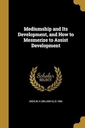 Mediumship and Its Development, and How to Mesmerize to Assist ...