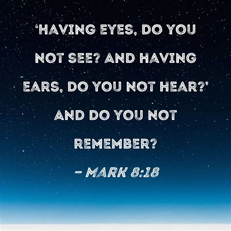 Mark 8:18 Having eyes, do you not see? And having ears, do you not hear ...