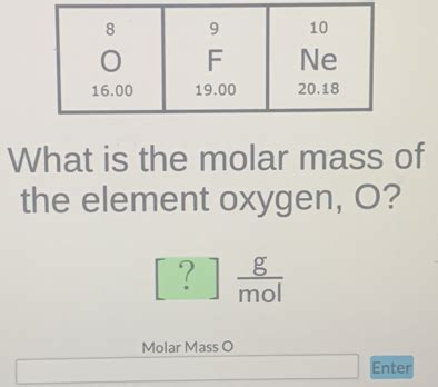 What is the molar mass of the element oxygen, O? ? g/mol Molar Mass O ...
