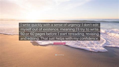 Anthony Bourdain Quote: “I write quickly with a sense of urgency. I don’t edit myself out of ...