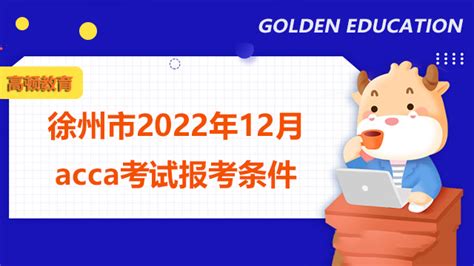 徐州市2022年12月acca考试报考条件有哪些？报名步骤是什么？-高顿教育