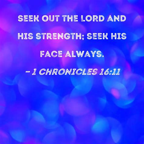 1 Chronicles 16:11 Seek out the LORD and His strength; seek His face ...