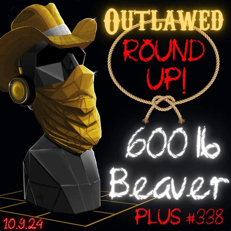 #338 - Outlawed Round Up 10.9.24 The 600 lb Beaver in the Room, 1 in 3 ...