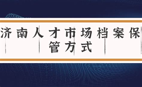 济南人才市场档案保管方式_档案整理网