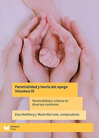 Parentalidad y teoría del apego. Volumen III: Parentalidad y crianza en ...