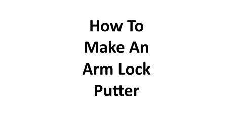 How To Make An Arm Lock Putter - Complete Information