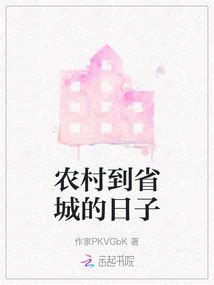 农村到省城的日子_(作家PKVGbK)小说最新章节全文免费在线阅读下载-QQ阅读