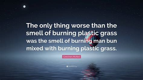 Gretchen McNeil Quote: “The only thing worse than the smell of burning plastic grass was the ...