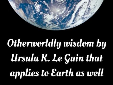 Otherworldly wisdom by Ursula K. Le Guin that applies to Earth as well ...