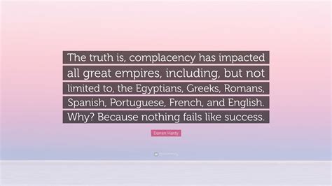 Darren Hardy Quote: “The truth is, complacency has impacted all great ...