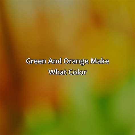 Green And Orange Make What Color at Jessica Zelman blog
