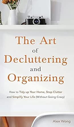 Buy The Art of Decluttering and Organizing: How to Tidy Up your Home ...