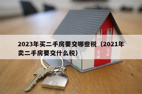 2023年买二手房要交哪些税（2021年卖二手房要交什么税） - 房产百科