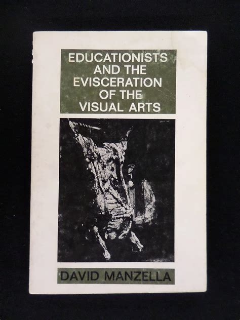 Educationists and the Evisceration of the Visual Arts : Manzella, David ...