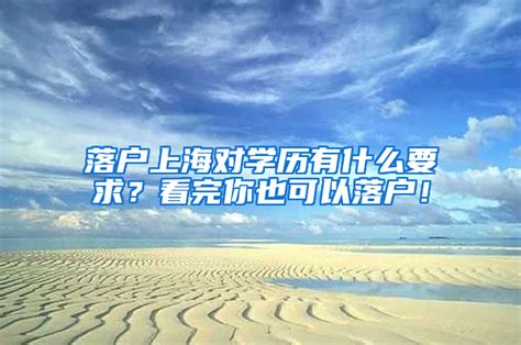 上海落户对学历有要求吗？本科生、留学生落户上海条件2022-积分落户网