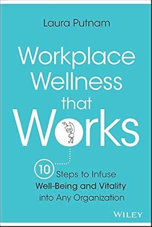 Workplace Wellness that Works: 10 Steps to Infuse Well-Being and ...