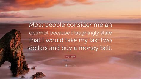 Zig Ziglar Quote: “Most people consider me an optimist because I ...