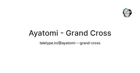 Ayatomi - Grand Cross — Teletype