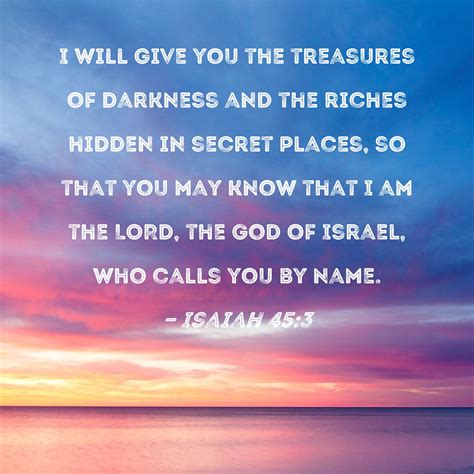 Isaiah 45:3 I will give you the treasures of darkness and the riches ...