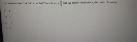 5 If the equation 7tan (3x²+2x+c)+3 cot (3x² + 2x+c) -: has two ...