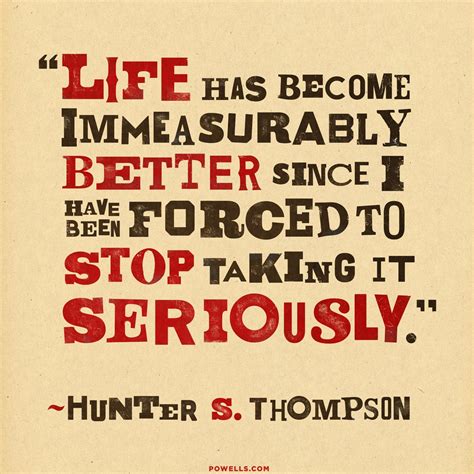 Hunter S. Thompson quote: "Life has become immeasurably better since I ...