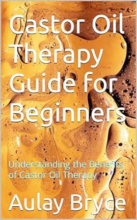 Castor Oil Therapy Guide for Beginners: Understanding the Benefits of ...