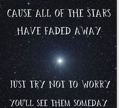 Cause all of the stars have faded away just try not to worry you'll see ...