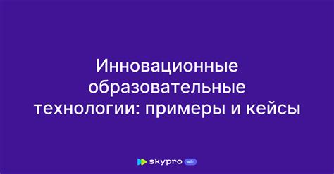 Инновационные образовательные технологии: примеры и кейсы