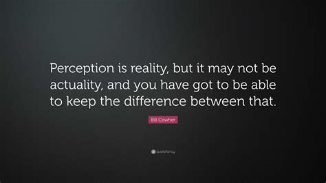 Bill Cowher Quote “Perception is reality, but it may not