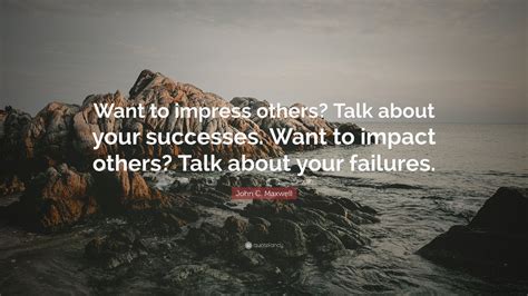 John C. Maxwell Quote: “Want to impress others? Talk about your ...