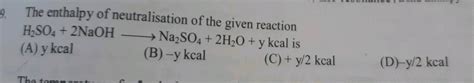The enthalpy of neutralisation of the given reaction is: H2SO4 + 2NaOH ...
