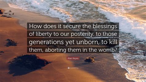 Alan Keyes Quote: “How does it secure the blessings of liberty to our ...
